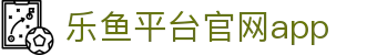 乐鱼平台官网app-乐鱼娱乐登录注册入口 - 【安全信誉导航】